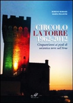 Circolo La Torre 1962-2012 - Cinquant'anni ai piedi di un'antica torre sull'Arno