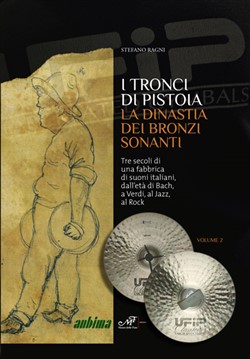I Tronci di Pistoia. La dinastia dei bronzi sonanti - Tre secoli di una fabbrica di suoni italiani, dall'età di Bach, a Verdi, al Jazz, al Rock.
