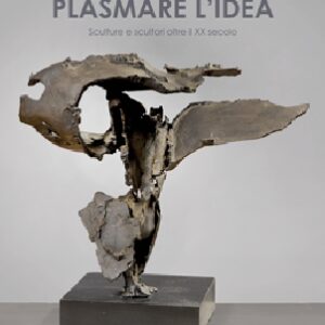 Plasmare l'idea - Sculture e scultori del oltre il XX secolo