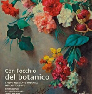 Con L'occhio del botanico. I fiori nell'arte toscana dell'ottocento - Dai Bezzuoli al sancascianase Tito Chelazzi