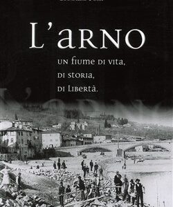 L'Arno.Un fiume di vita, di storia, di libertà