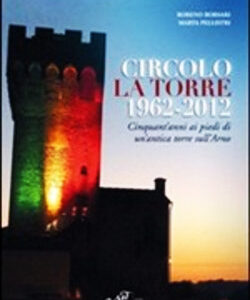 Circolo La Torre 1962-2012 - Cinquant'anni ai piedi di un'antica torre sull'Arno