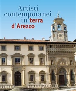 Artisti contemporanei in terra d'Arezzo