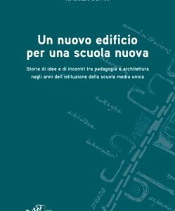 Un nuovo edificio per una scuola nuova - Storie di idee e di incontri tra pedagogia e architettura negli anni dell'istituzione della scuola media unica