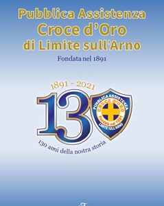 1891-2021. 130 anni della nostra storia - Pubblica Assistenza Croce d'Oro di Limite sull'Arno fondata nel 1891